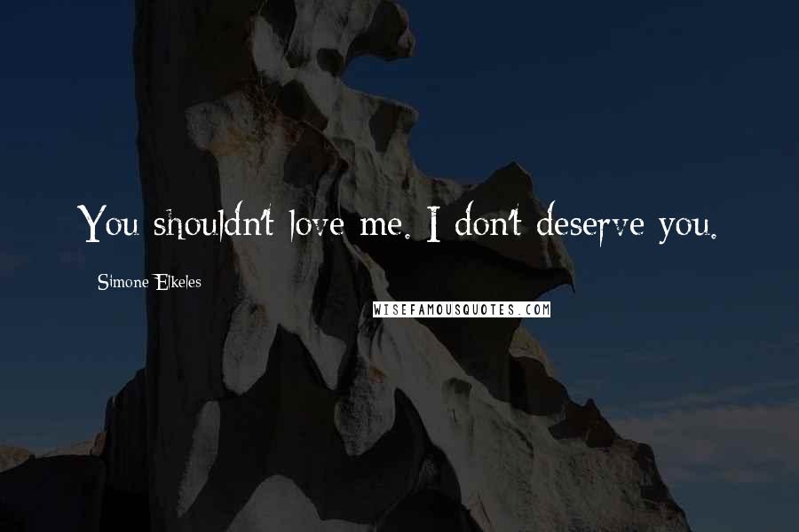 Simone Elkeles Quotes: You shouldn't love me. I don't deserve you.