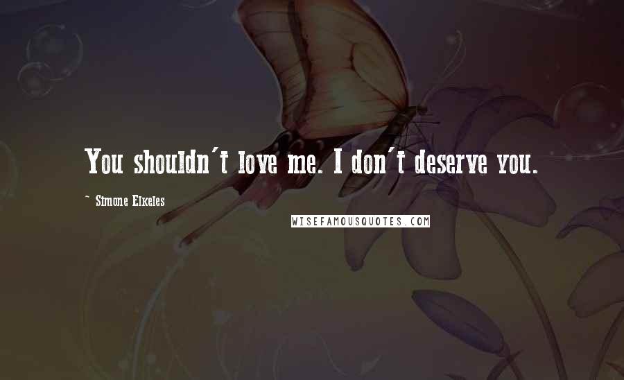 Simone Elkeles Quotes: You shouldn't love me. I don't deserve you.