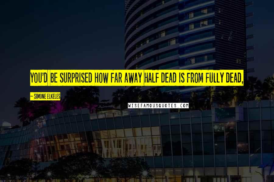 Simone Elkeles Quotes: You'd be surprised how far away half dead is from fully dead,