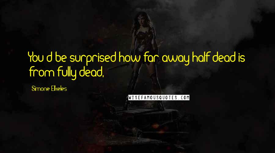 Simone Elkeles Quotes: You'd be surprised how far away half dead is from fully dead,