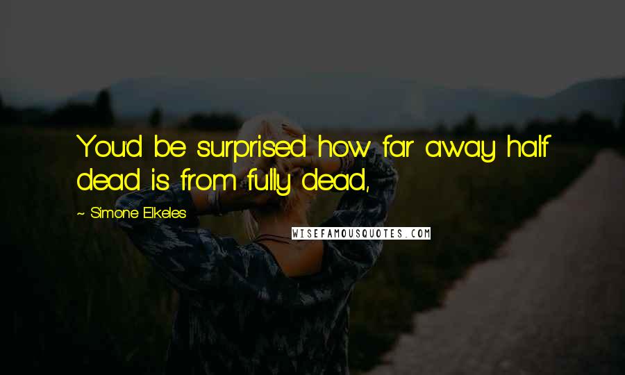 Simone Elkeles Quotes: You'd be surprised how far away half dead is from fully dead,