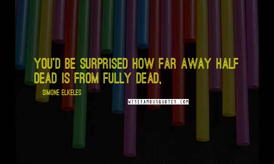 Simone Elkeles Quotes: You'd be surprised how far away half dead is from fully dead,