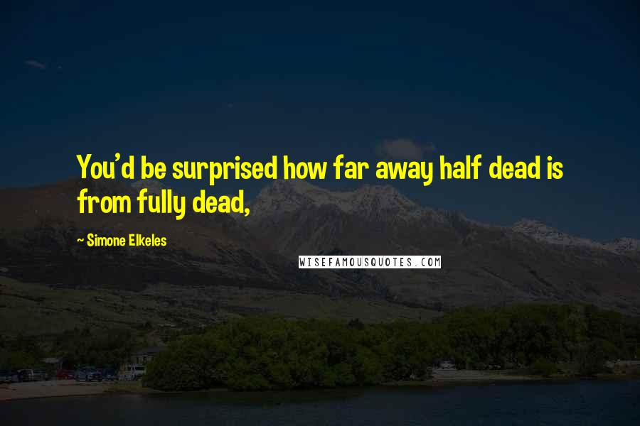 Simone Elkeles Quotes: You'd be surprised how far away half dead is from fully dead,