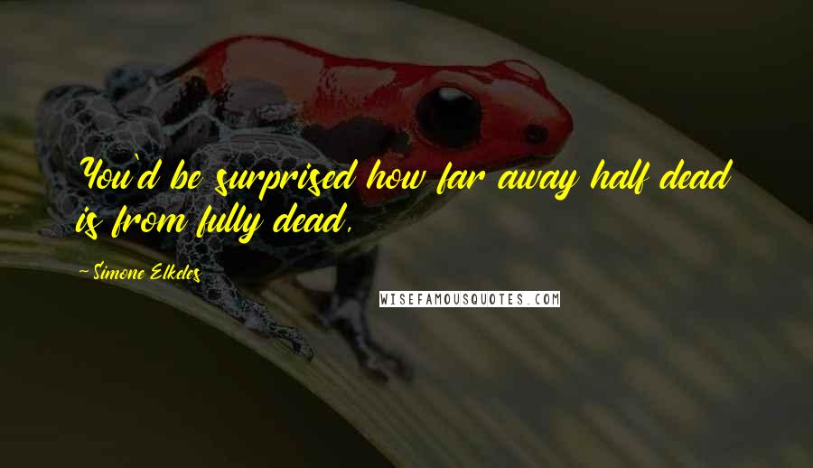 Simone Elkeles Quotes: You'd be surprised how far away half dead is from fully dead,
