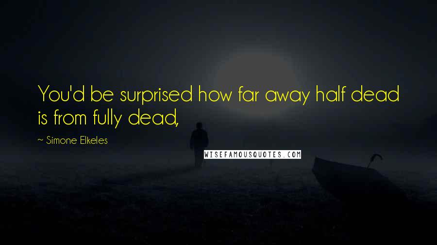 Simone Elkeles Quotes: You'd be surprised how far away half dead is from fully dead,