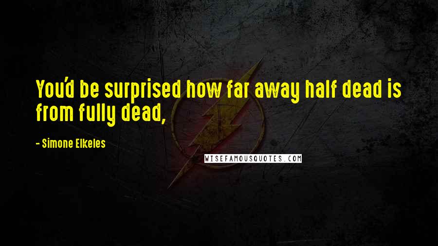 Simone Elkeles Quotes: You'd be surprised how far away half dead is from fully dead,