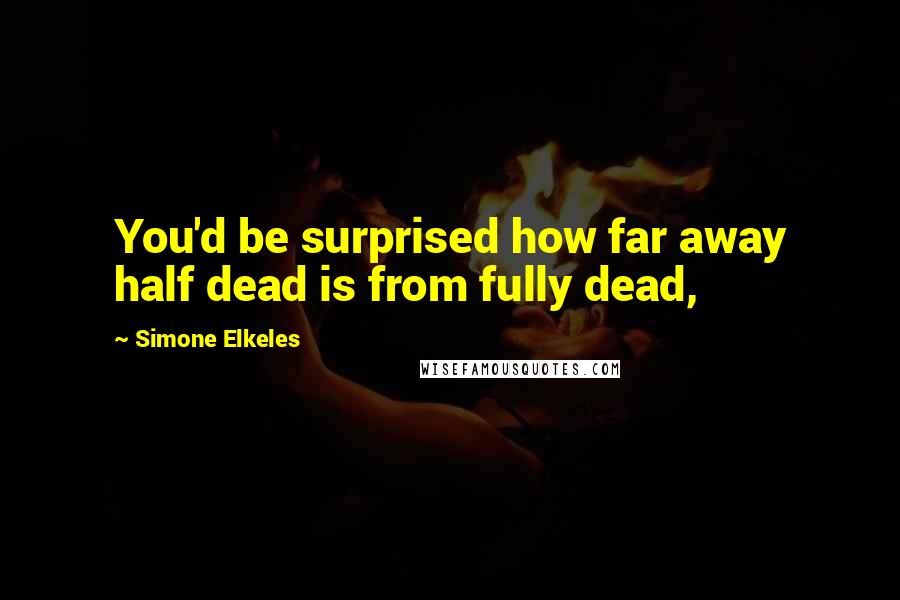 Simone Elkeles Quotes: You'd be surprised how far away half dead is from fully dead,
