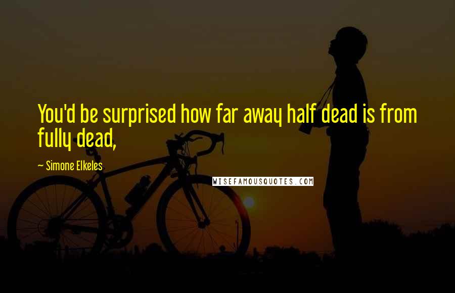 Simone Elkeles Quotes: You'd be surprised how far away half dead is from fully dead,