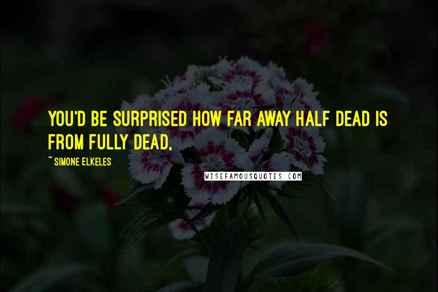 Simone Elkeles Quotes: You'd be surprised how far away half dead is from fully dead,
