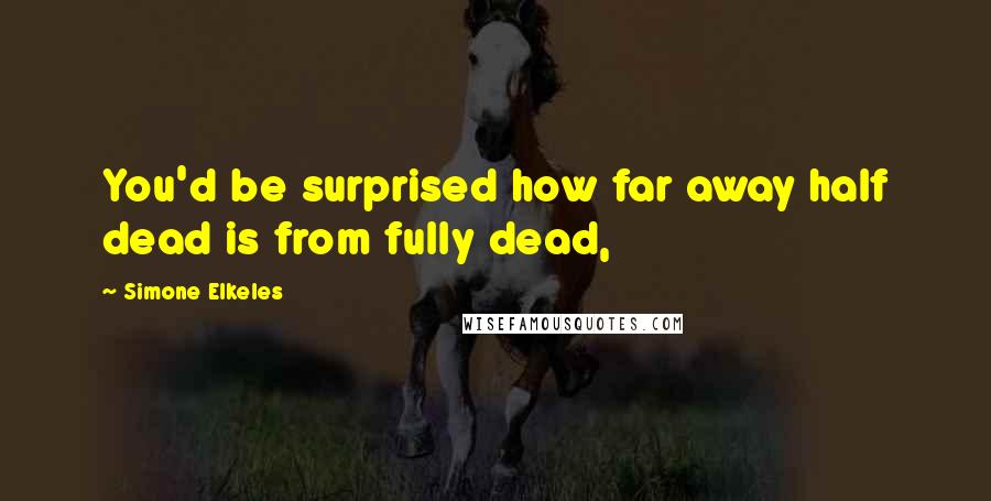 Simone Elkeles Quotes: You'd be surprised how far away half dead is from fully dead,