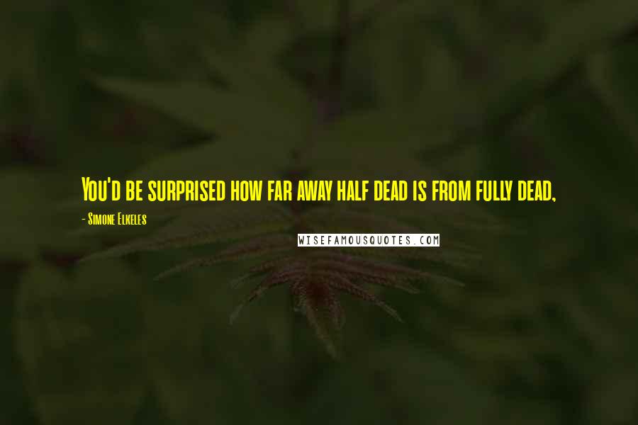 Simone Elkeles Quotes: You'd be surprised how far away half dead is from fully dead,