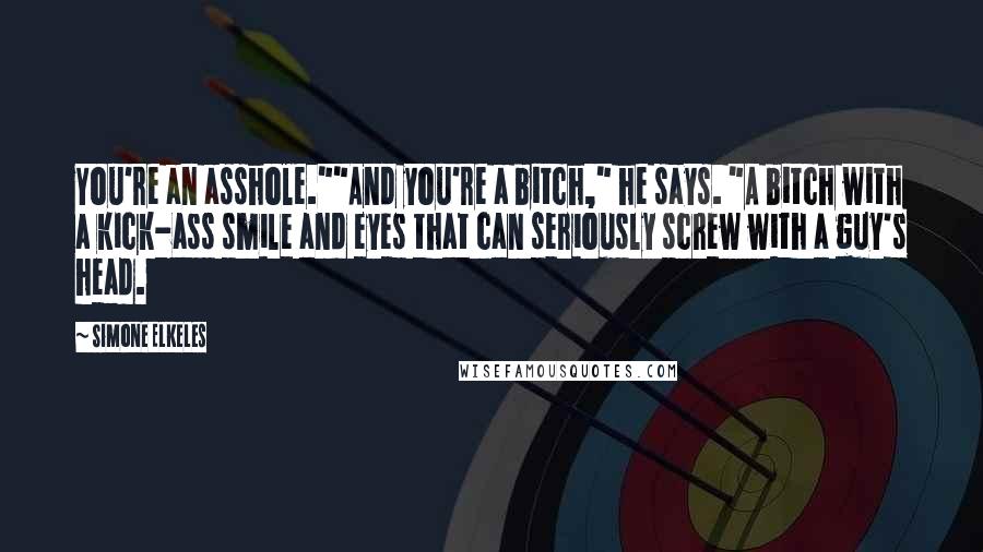 Simone Elkeles Quotes: You're an asshole.""And you're a bitch," he says. "A bitch with a kick-ass smile and eyes that can seriously screw with a guy's head.