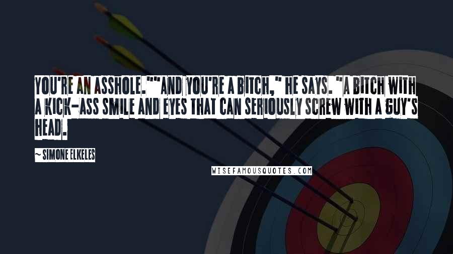 Simone Elkeles Quotes: You're an asshole.""And you're a bitch," he says. "A bitch with a kick-ass smile and eyes that can seriously screw with a guy's head.