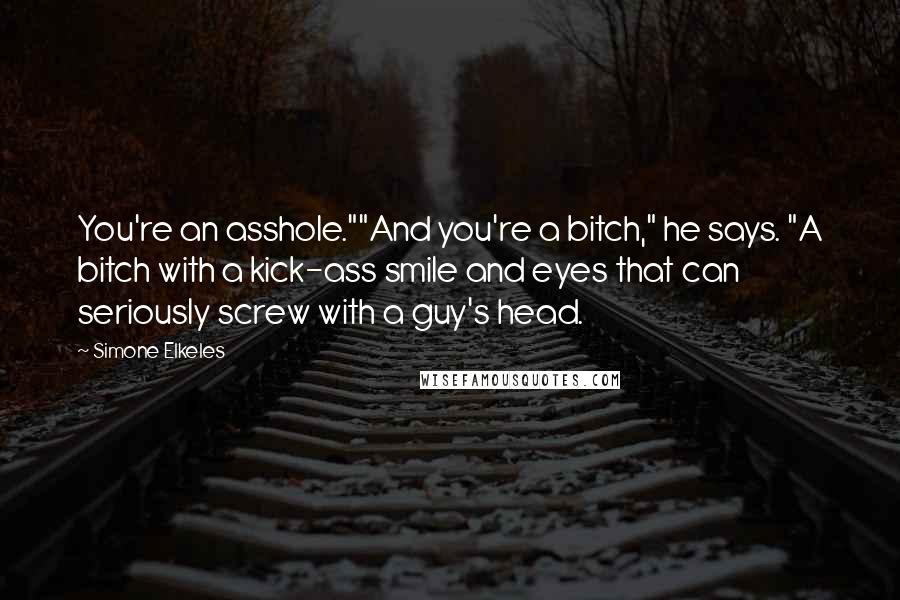 Simone Elkeles Quotes: You're an asshole.""And you're a bitch," he says. "A bitch with a kick-ass smile and eyes that can seriously screw with a guy's head.