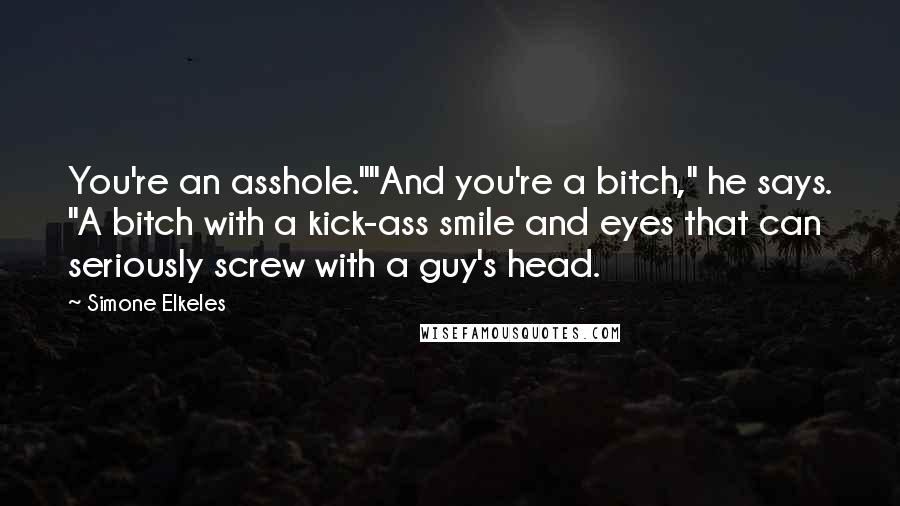 Simone Elkeles Quotes: You're an asshole.""And you're a bitch," he says. "A bitch with a kick-ass smile and eyes that can seriously screw with a guy's head.