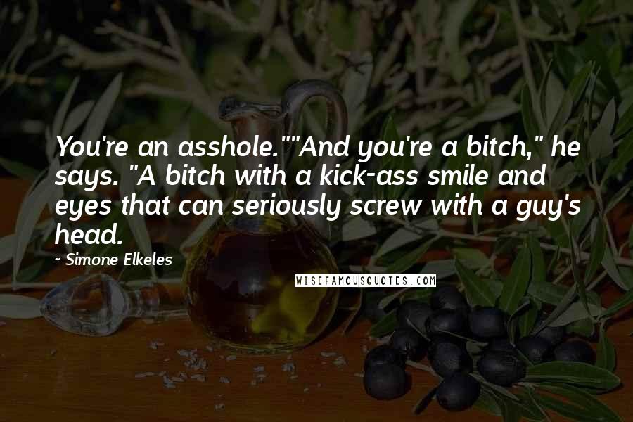 Simone Elkeles Quotes: You're an asshole.""And you're a bitch," he says. "A bitch with a kick-ass smile and eyes that can seriously screw with a guy's head.