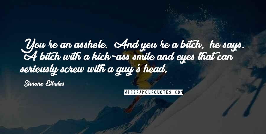 Simone Elkeles Quotes: You're an asshole.""And you're a bitch," he says. "A bitch with a kick-ass smile and eyes that can seriously screw with a guy's head.