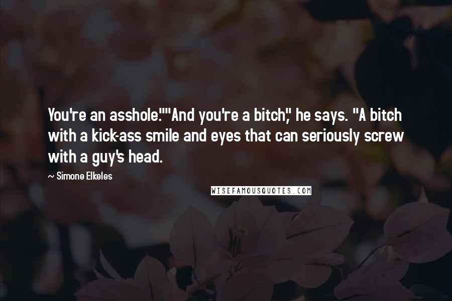 Simone Elkeles Quotes: You're an asshole.""And you're a bitch," he says. "A bitch with a kick-ass smile and eyes that can seriously screw with a guy's head.