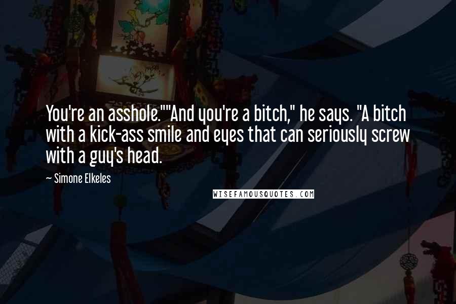 Simone Elkeles Quotes: You're an asshole.""And you're a bitch," he says. "A bitch with a kick-ass smile and eyes that can seriously screw with a guy's head.