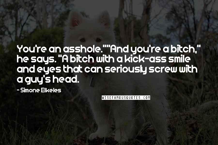 Simone Elkeles Quotes: You're an asshole.""And you're a bitch," he says. "A bitch with a kick-ass smile and eyes that can seriously screw with a guy's head.