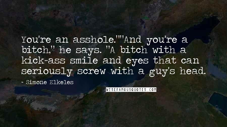 Simone Elkeles Quotes: You're an asshole.""And you're a bitch," he says. "A bitch with a kick-ass smile and eyes that can seriously screw with a guy's head.