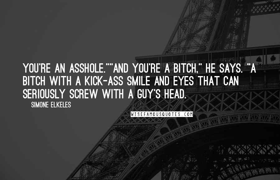 Simone Elkeles Quotes: You're an asshole.""And you're a bitch," he says. "A bitch with a kick-ass smile and eyes that can seriously screw with a guy's head.