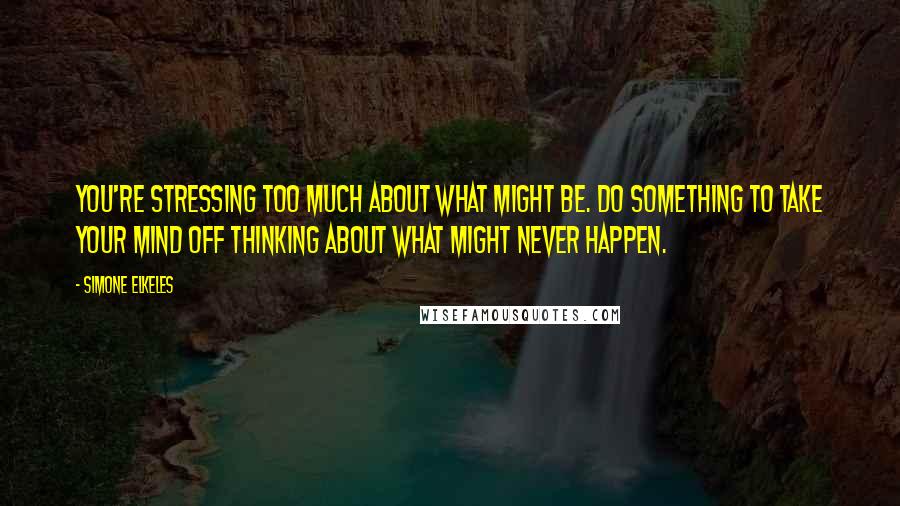 Simone Elkeles Quotes: You're stressing too much about what might be. Do something to take your mind off thinking about what might never happen.