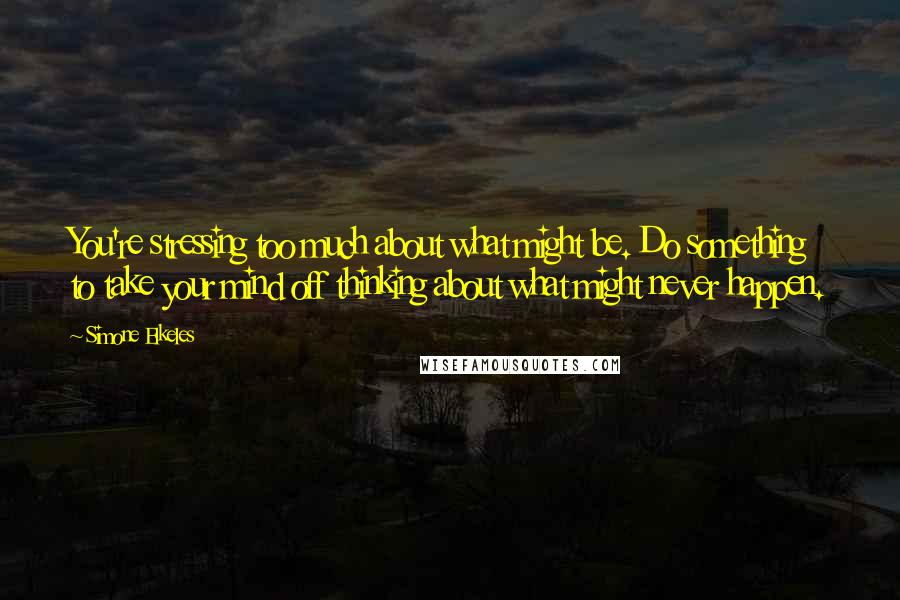 Simone Elkeles Quotes: You're stressing too much about what might be. Do something to take your mind off thinking about what might never happen.