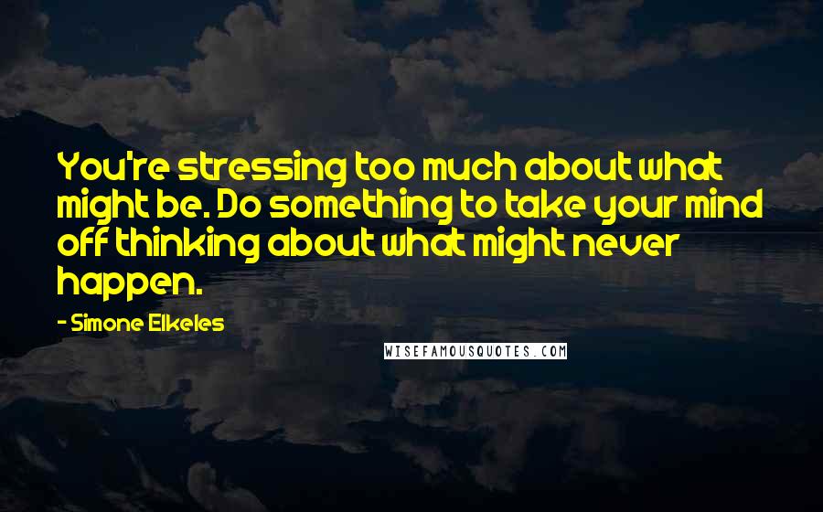 Simone Elkeles Quotes: You're stressing too much about what might be. Do something to take your mind off thinking about what might never happen.
