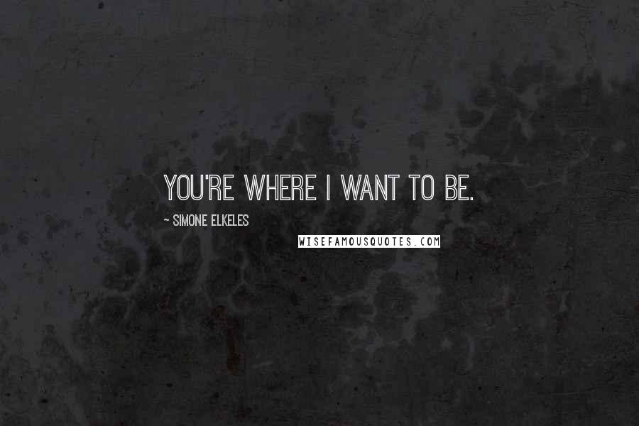 Simone Elkeles Quotes: You're where I want to be.