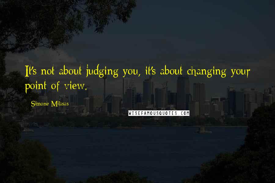 Simone Milasas Quotes: It's not about judging you, it's about changing your point of view.