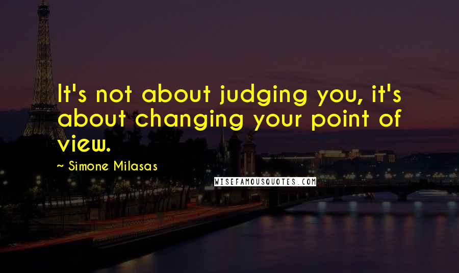 Simone Milasas Quotes: It's not about judging you, it's about changing your point of view.