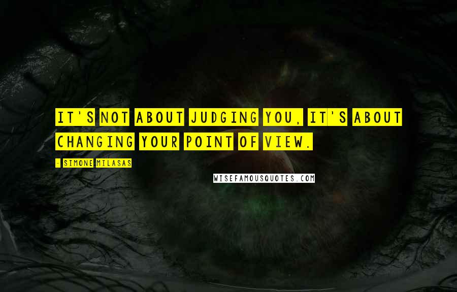 Simone Milasas Quotes: It's not about judging you, it's about changing your point of view.