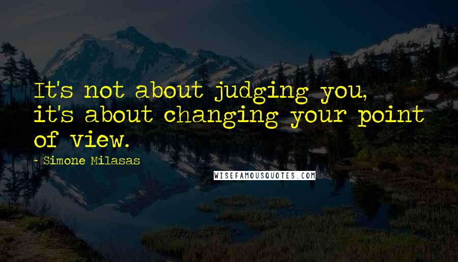 Simone Milasas Quotes: It's not about judging you, it's about changing your point of view.