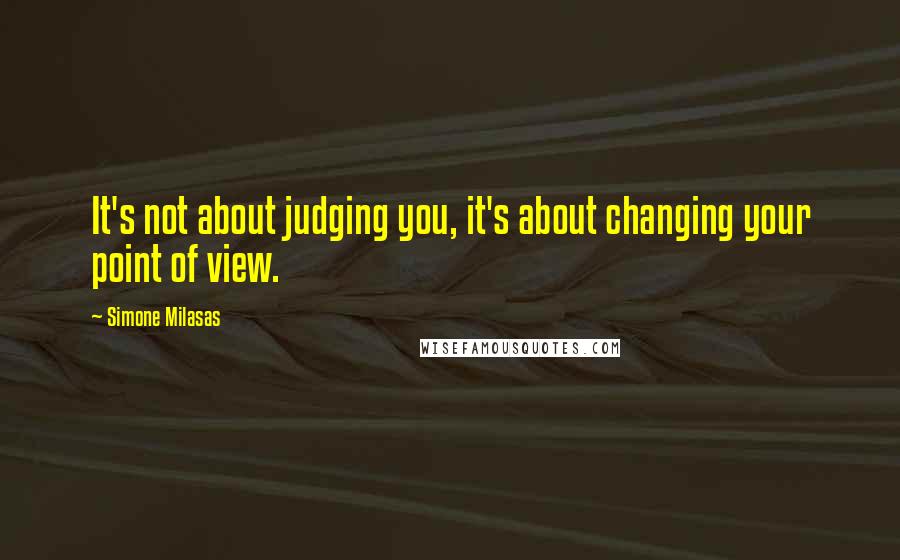 Simone Milasas Quotes: It's not about judging you, it's about changing your point of view.