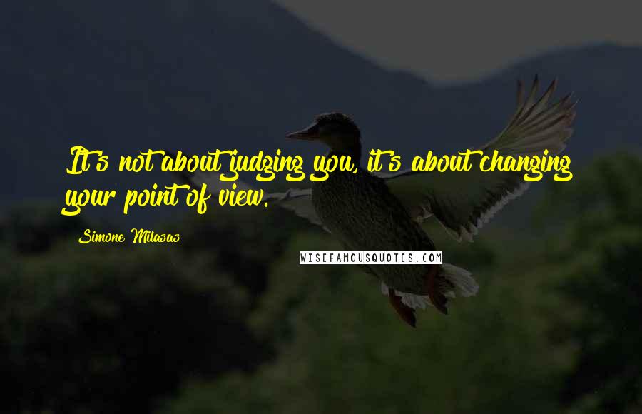 Simone Milasas Quotes: It's not about judging you, it's about changing your point of view.