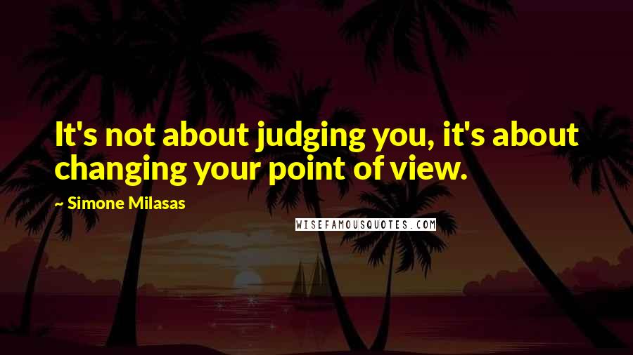 Simone Milasas Quotes: It's not about judging you, it's about changing your point of view.