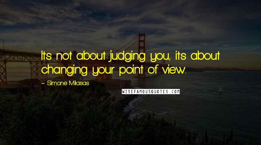 Simone Milasas Quotes: It's not about judging you, it's about changing your point of view.