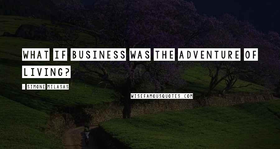 Simone Milasas Quotes: What if business was the adventure of living?