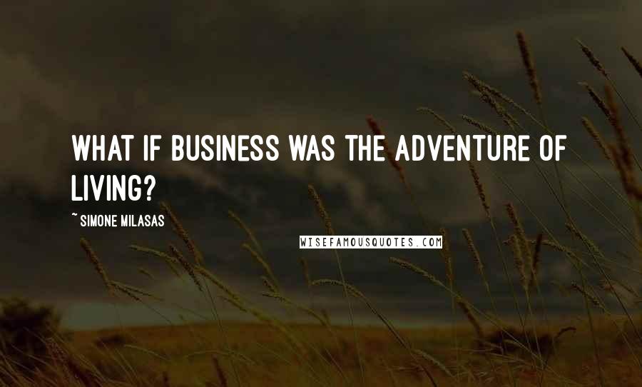 Simone Milasas Quotes: What if business was the adventure of living?
