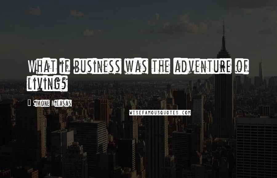 Simone Milasas Quotes: What if business was the adventure of living?