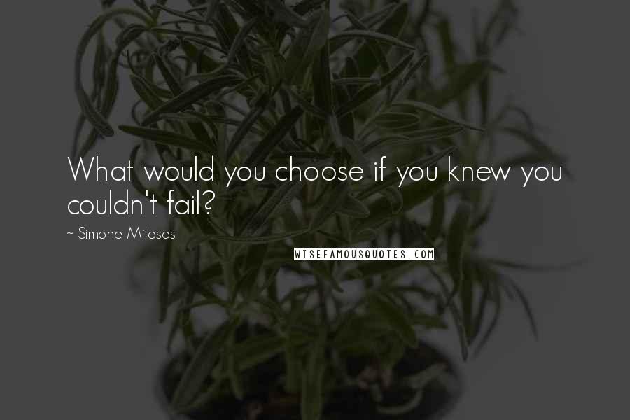 Simone Milasas Quotes: What would you choose if you knew you couldn't fail?