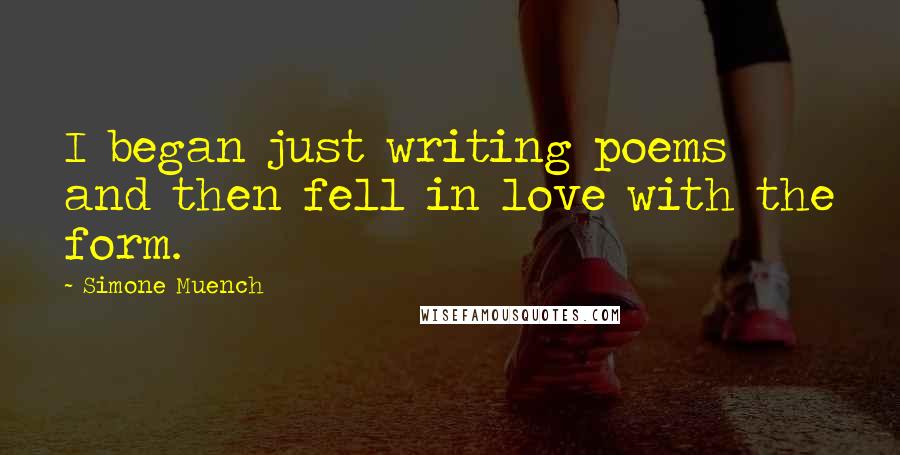 Simone Muench Quotes: I began just writing poems and then fell in love with the form.