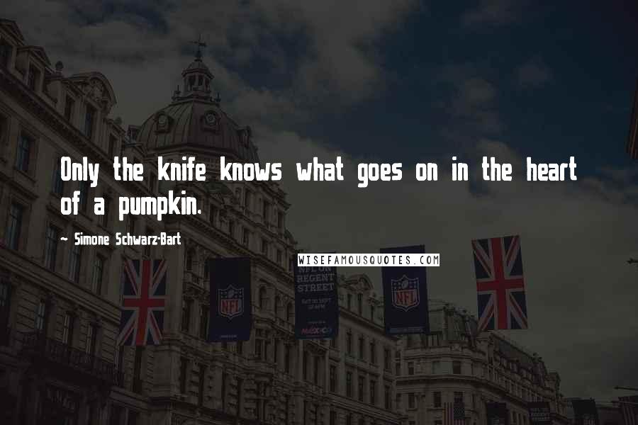 Simone Schwarz-Bart Quotes: Only the knife knows what goes on in the heart of a pumpkin.