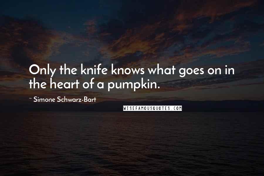 Simone Schwarz-Bart Quotes: Only the knife knows what goes on in the heart of a pumpkin.