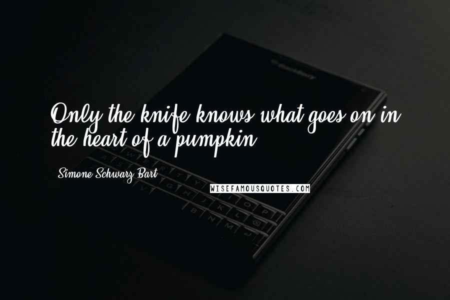 Simone Schwarz-Bart Quotes: Only the knife knows what goes on in the heart of a pumpkin.