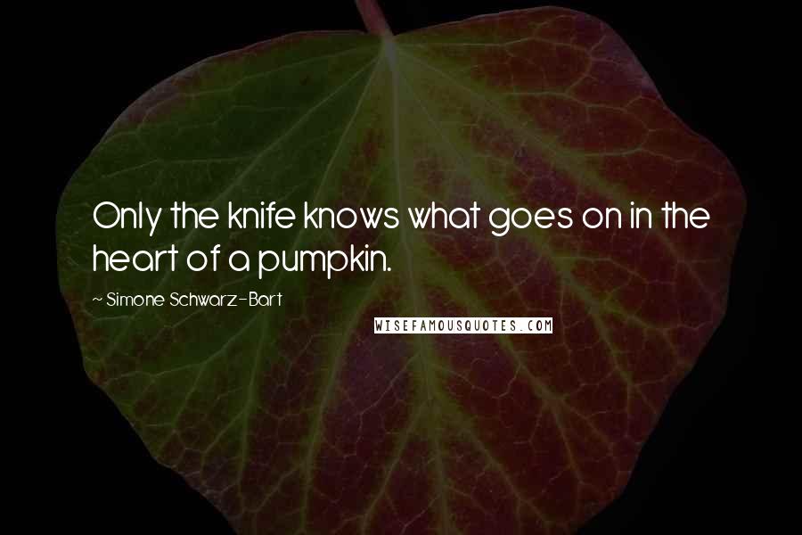 Simone Schwarz-Bart Quotes: Only the knife knows what goes on in the heart of a pumpkin.