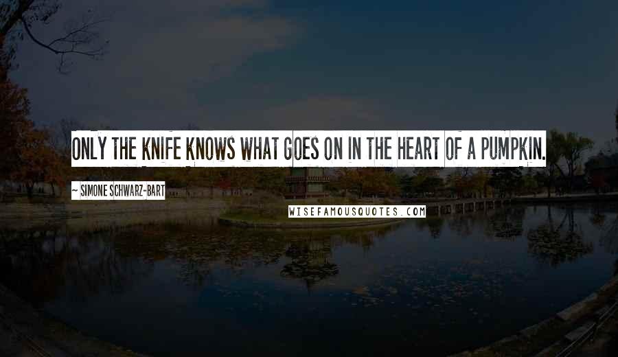 Simone Schwarz-Bart Quotes: Only the knife knows what goes on in the heart of a pumpkin.