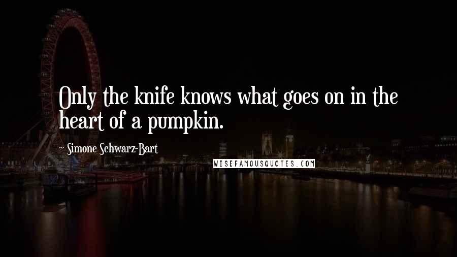 Simone Schwarz-Bart Quotes: Only the knife knows what goes on in the heart of a pumpkin.
