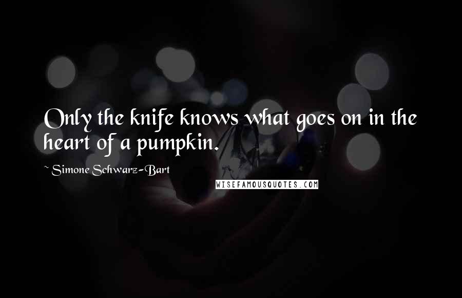 Simone Schwarz-Bart Quotes: Only the knife knows what goes on in the heart of a pumpkin.